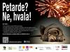 Leta 2013 so v Društvu za zaščito živali Ljubljana na pobudo družbe Tam-Tam in v sodelovanju s podjetjem Citydog sprožili vseslovensko ozaveščevalno plakatno akcijo Petarde? Ne, hvala!, ki jo je podprlo lepo število pokroviteljev in se ji pridružilo veliko partnerjev in drugih podpornikov - od Policije do zavetišč, društev in medijev. Foto: dzzz.si